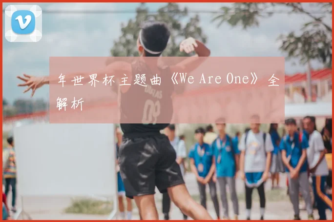 年世界杯主题曲《We Are One》全解析
