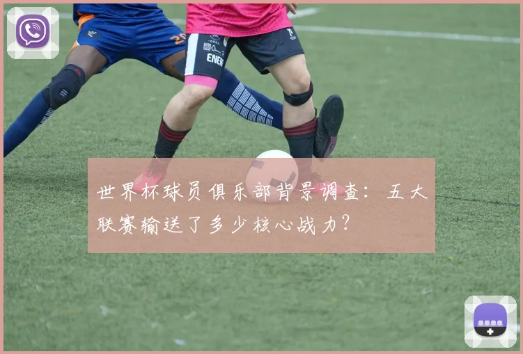 世界杯球员俱乐部背景调查：五大联赛输送了多少核心战力？